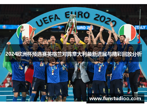 2024欧洲杯预选赛英格兰对阵意大利最新进展与精彩回放分析