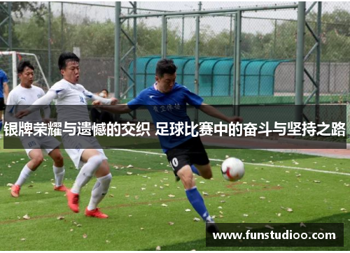 银牌荣耀与遗憾的交织 足球比赛中的奋斗与坚持之路