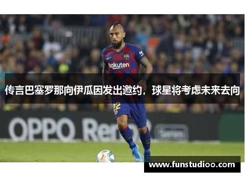 传言巴塞罗那向伊瓜因发出邀约，球星将考虑未来去向