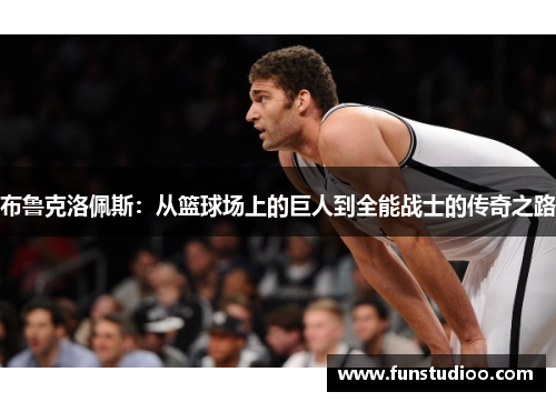 布鲁克洛佩斯：从篮球场上的巨人到全能战士的传奇之路