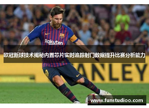 欧冠新球技术揭秘内置芯片实时追踪射门数据提升比赛分析能力