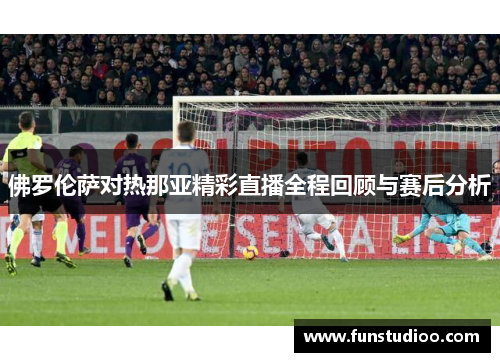 佛罗伦萨对热那亚精彩直播全程回顾与赛后分析