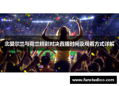 北爱尔兰与荷兰精彩对决直播时间及观看方式详解