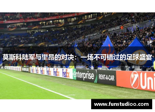 莫斯科陆军与里昂的对决：一场不可错过的足球盛宴