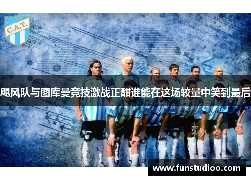 飓风队与图库曼竞技激战正酣谁能在这场较量中笑到最后